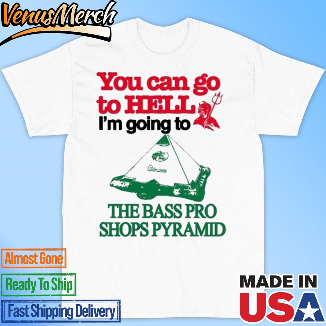 Official You Can Go To Hell I'm Going To The Bass Pro Shops Pyramid Shirt