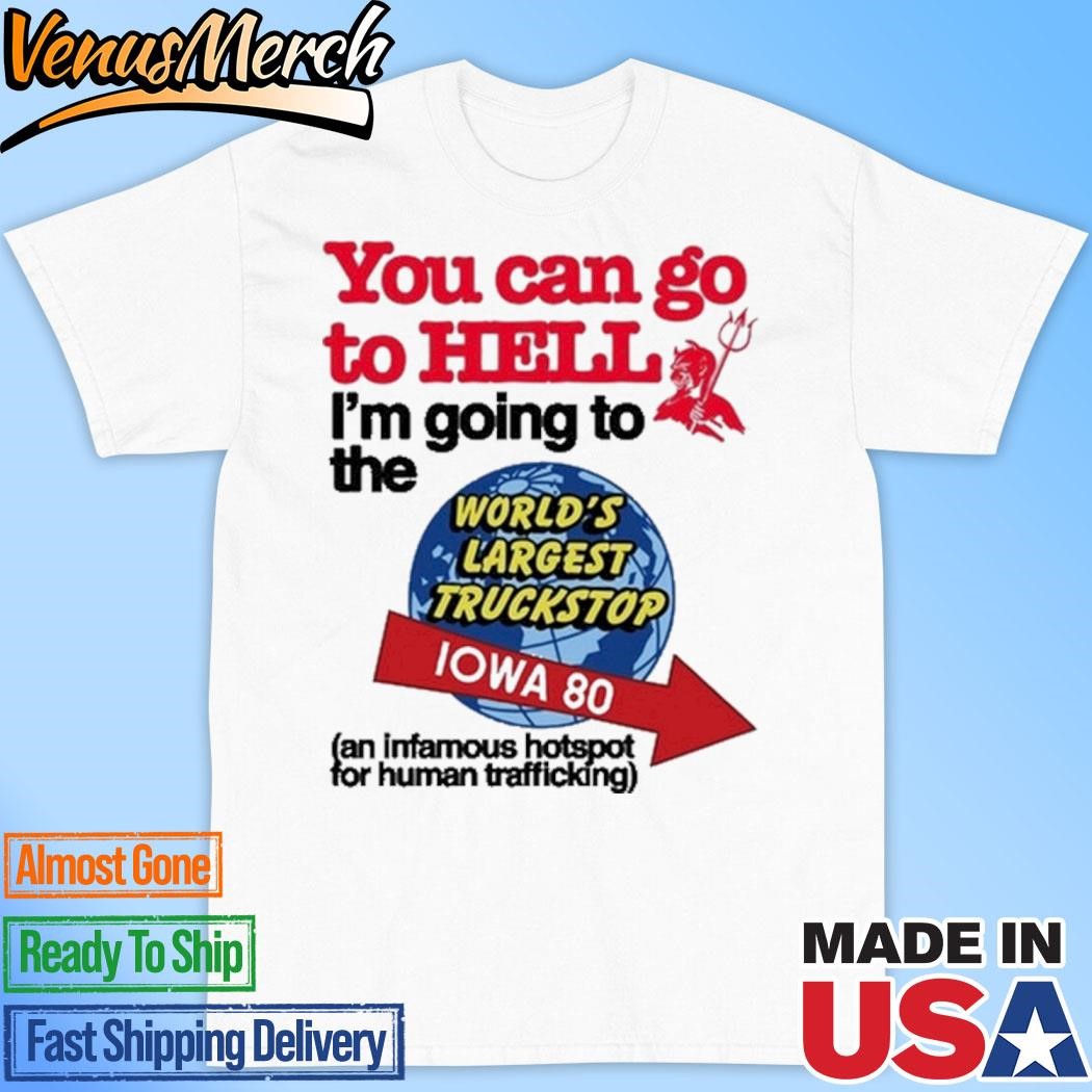 Official You Can Go To Hell I'm Going To The World's Largest Truckstop Iowa 80 Shirt