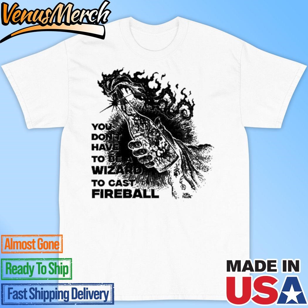 Official You Don't Need To Be A Wizard To Cast A Fireball Shirt