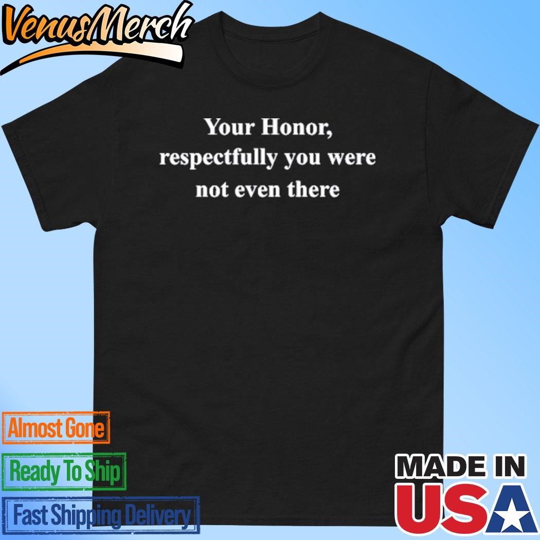 Official Your Honor Respectfully You Were Not Even There Shirt