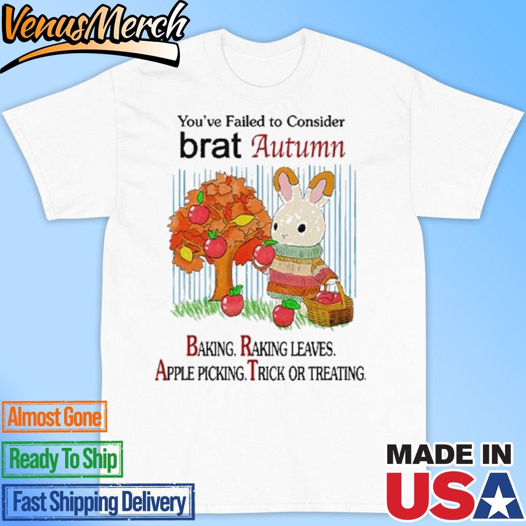 Official You’ve Failed To Consider Brat Autumn Baking Raking Leaves Apple Picking Trick Or Treating Shirt