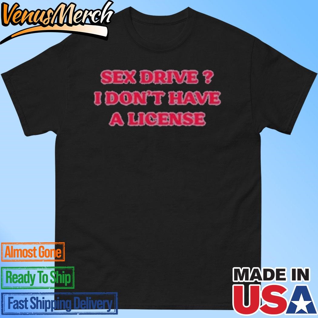 Sex Drive I Don’t Have A License T-Shirt